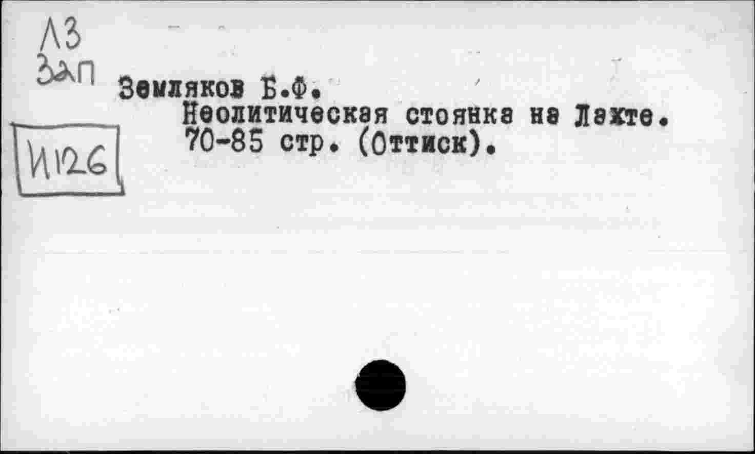 ﻿A3 Зхп	Земляков Б.Ф. Неолитическая стоянка на Лакте
И Hé	70-85 стр. (Оттиск). і